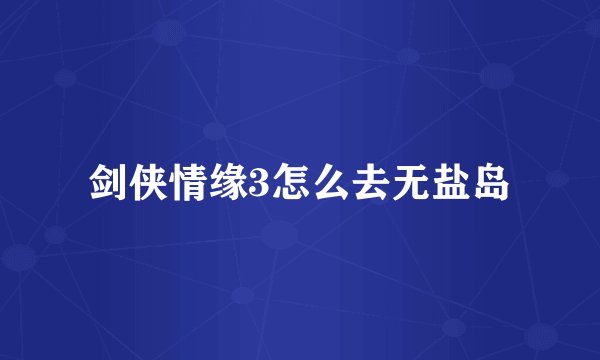 剑侠情缘3怎么去无盐岛