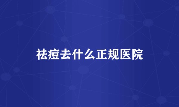 祛痘去什么正规医院