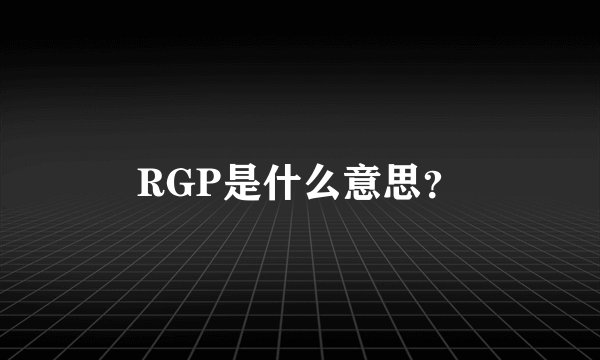 RGP是什么意思？