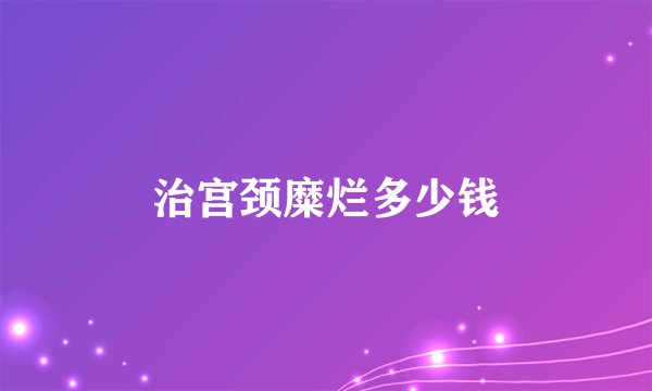 治宫颈糜烂多少钱