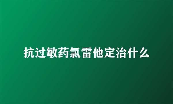 抗过敏药氯雷他定治什么