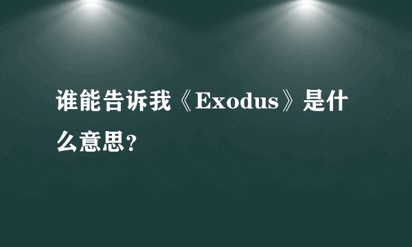 谁能告诉我《Exodus》是什么意思？