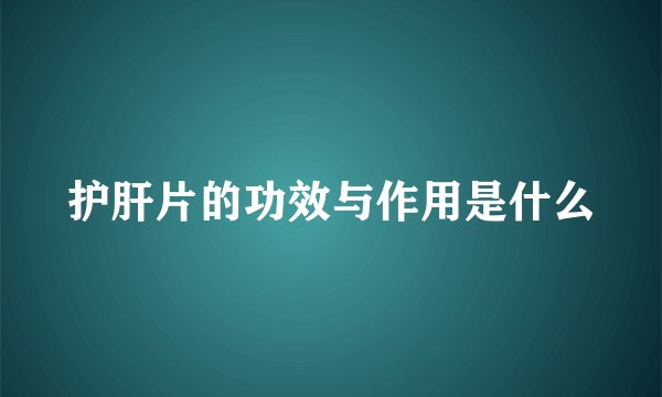 护肝片的功效与作用是什么