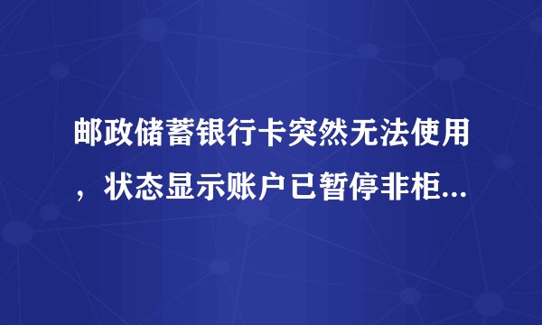 邮政储蓄银行卡突然无法使用，状态显示账户已暂停非柜面交易，是什么意思？