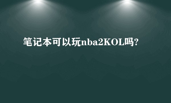 笔记本可以玩nba2KOL吗?
