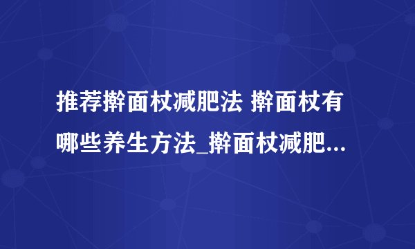 推荐擀面杖减肥法 擀面杖有哪些养生方法_擀面杖减肥_擀面杖局部瘦身方法