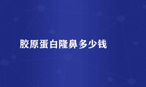 胶原蛋白隆鼻多少钱		