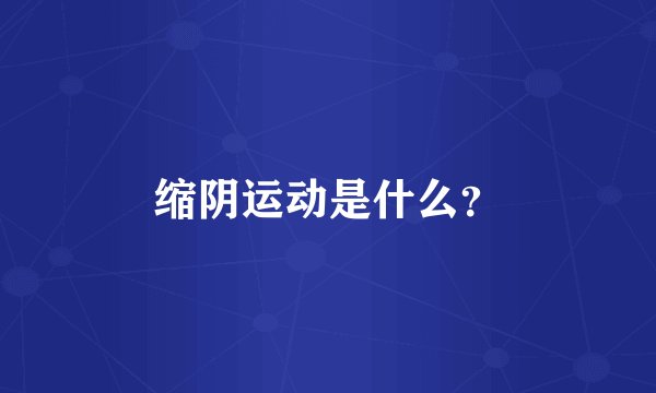 缩阴运动是什么？