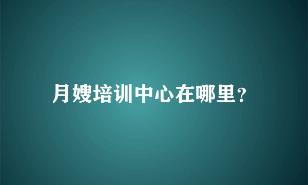 月嫂培训中心在哪里？