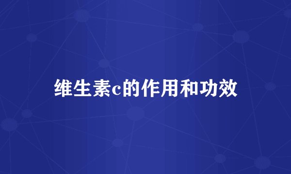 维生素c的作用和功效