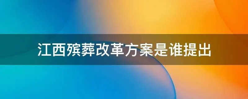 江西殡葬改革方案是谁提出