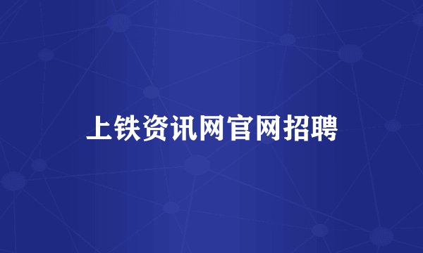 上铁资讯网官网招聘
