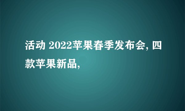 活动 2022苹果春季发布会, 四款苹果新品,