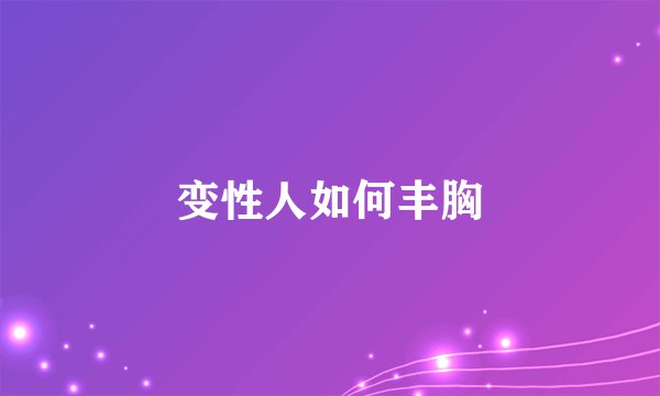 变性人如何丰胸