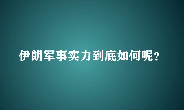 伊朗军事实力到底如何呢？