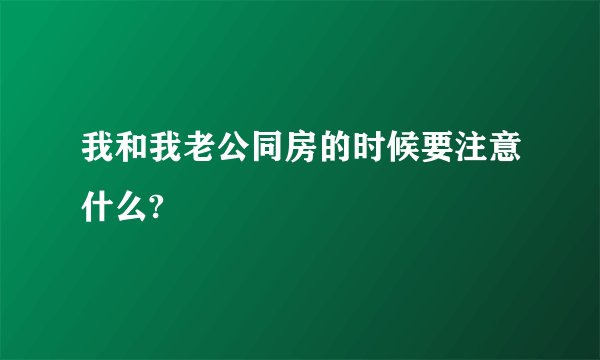 我和我老公同房的时候要注意什么?