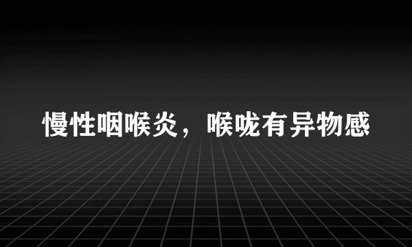 慢性咽喉炎，喉咙有异物感