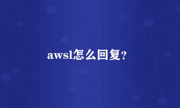awsl怎么回复？