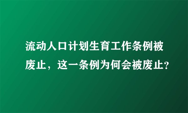 流动人口计划生育工作条例被废止，这一条例为何会被废止？