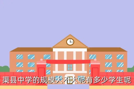 渠县中学，渠县中学的规模大不大呢有多少学生呢