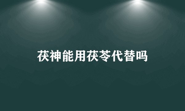 茯神能用茯苓代替吗