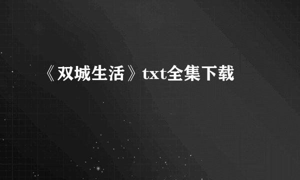《双城生活》txt全集下载