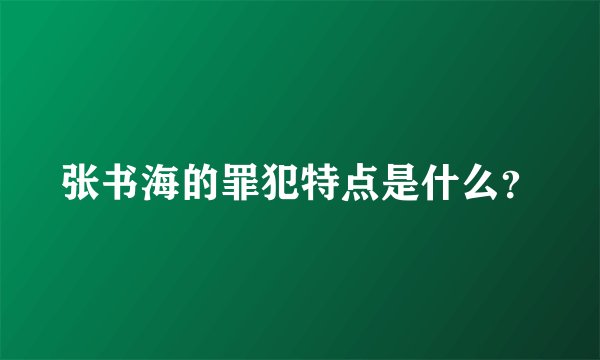 张书海的罪犯特点是什么？