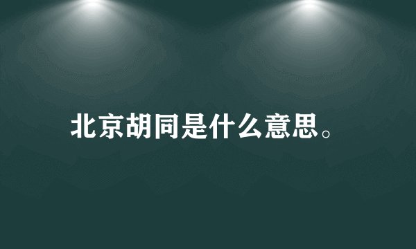 北京胡同是什么意思。