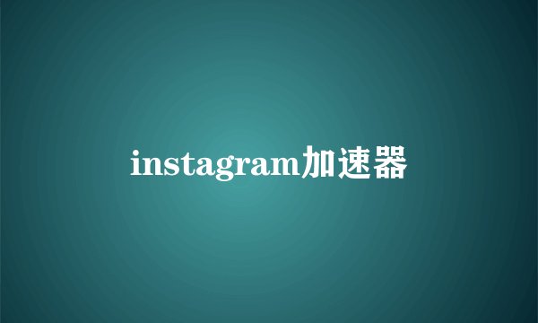 instagram加速器