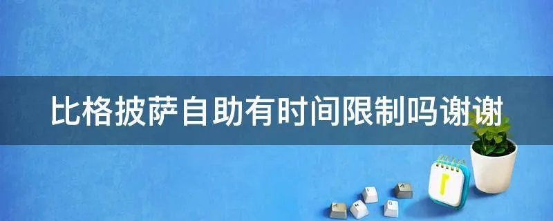 比格披萨自助有时间限制吗谢谢