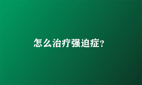 怎么治疗强迫症?