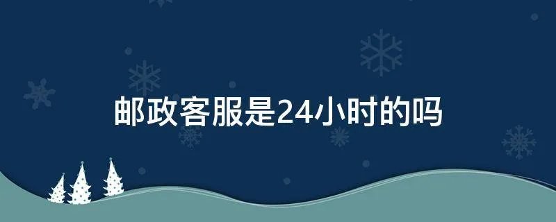 邮政客服是24小时的吗