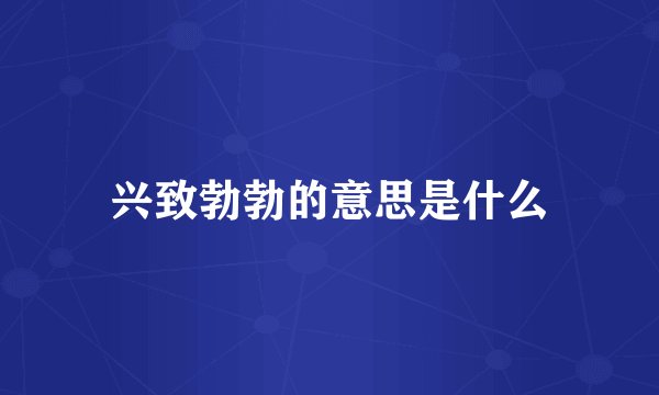 兴致勃勃的意思是什么