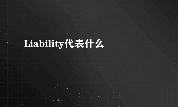 Liability代表什么