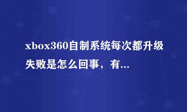 xbox360自制系统每次都升级失败是怎么回事，有什么办法可以解决？