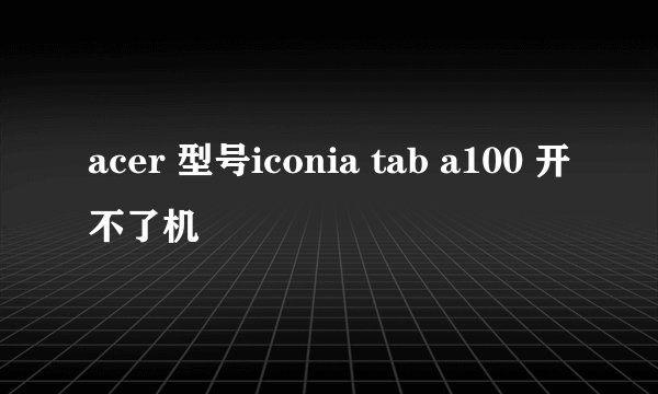 acer 型号iconia tab a100 开不了机
