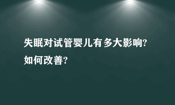 失眠对试管婴儿有多大影响?如何改善?