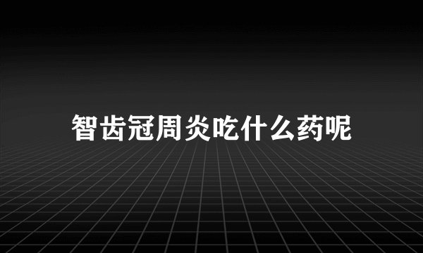 智齿冠周炎吃什么药呢