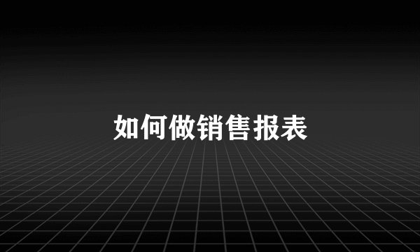 如何做销售报表
