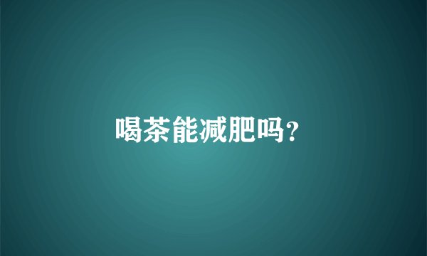 喝茶能减肥吗？