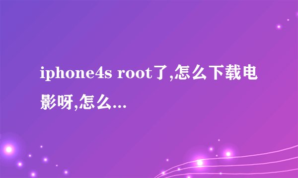 iphone4s root了,怎么下载电影呀,怎么弄都不会,求帮助