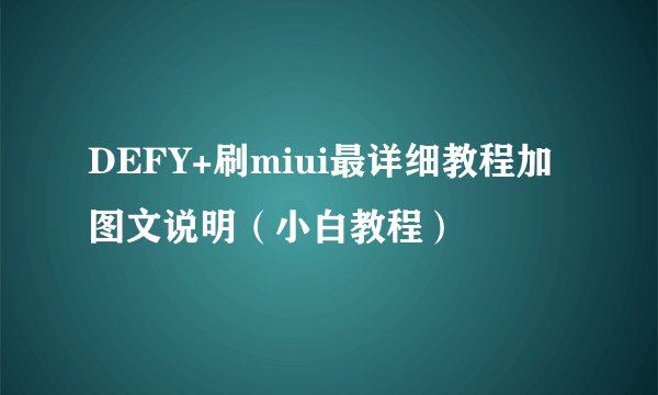 DEFY+刷miui最详细教程加图文说明（小白教程）