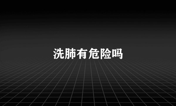 洗肺有危险吗