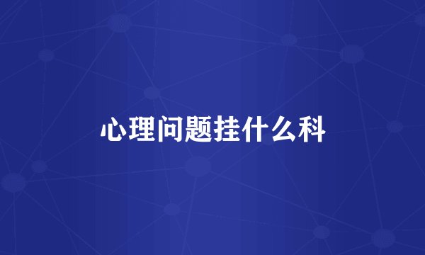 心理问题挂什么科