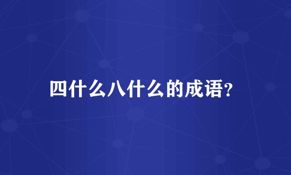 四什么八什么的成语？
