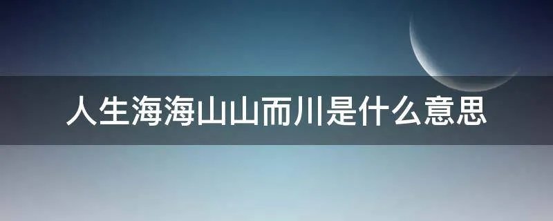 人生海海山山而川是什么意思