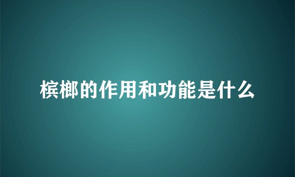 槟榔的作用和功能是什么