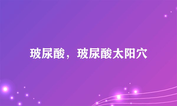 玻尿酸，玻尿酸太阳穴