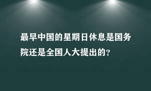 最早中国的星期日休息是国务院还是全国人大提出的？