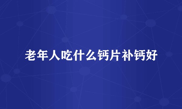 老年人吃什么钙片补钙好